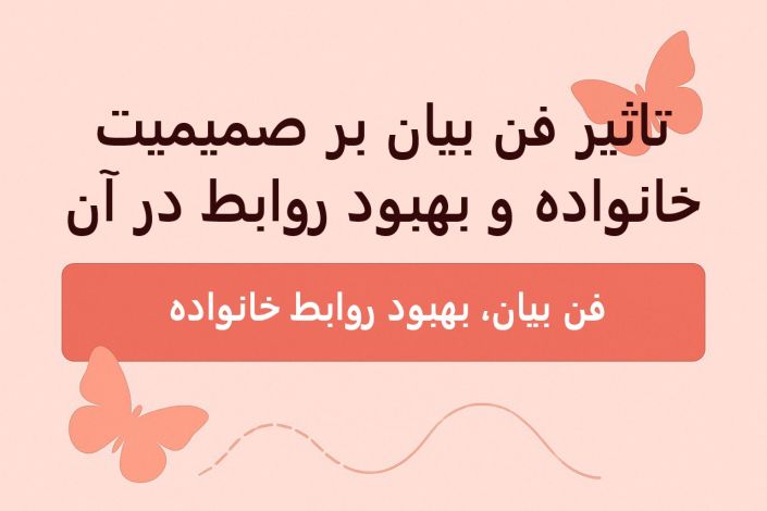 تاثیر فن بیان بر صمیمیت خانواده و بهبود روابط در آن